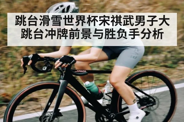 跳台滑雪世界杯宋祺武男子大跳台冲牌前景与胜负手分析 | kaiyun