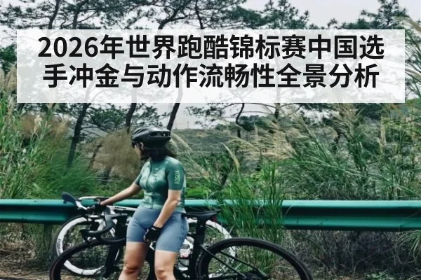 2026年世界跑酷锦标赛中国选手冲金与动作流畅性全景分析